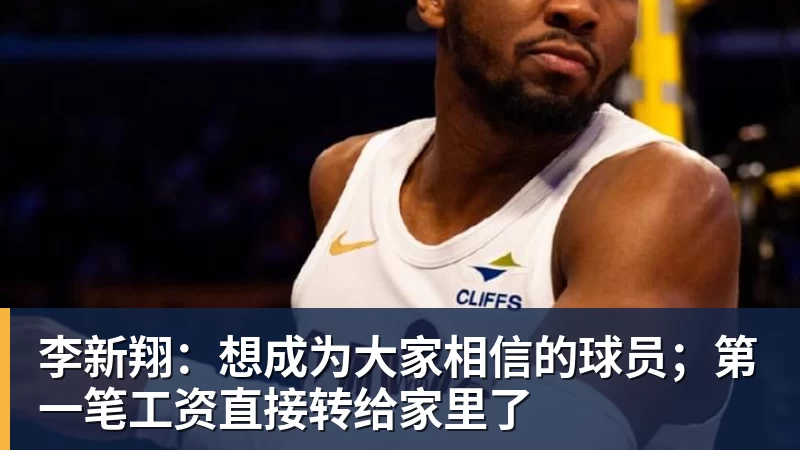 李新翔：想成为大家相信的球员；第一笔工资直接转给家里了