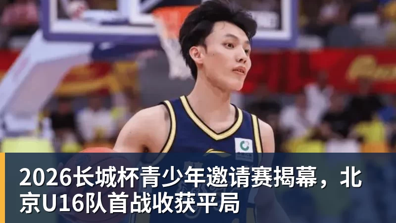 谈球吧2026长城杯青少年邀请赛揭幕，北京U16队首战收获平局
