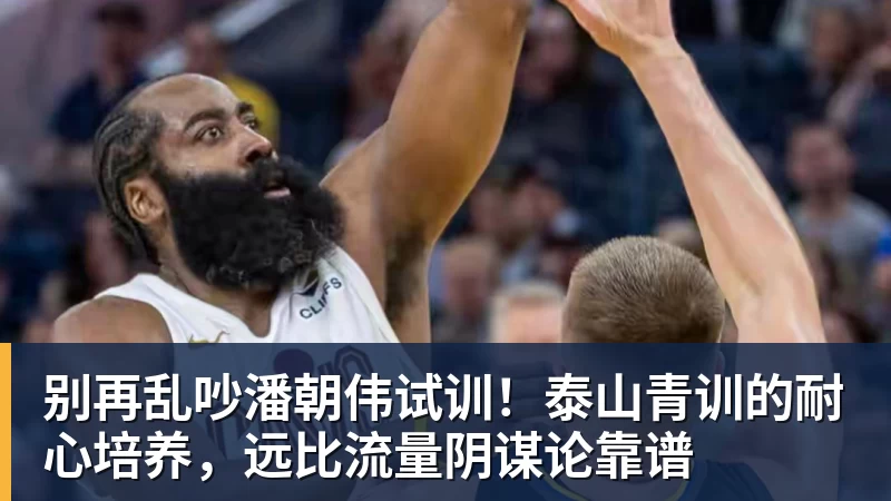 谈球吧别再乱吵潘朝伟试训！泰山青训的耐心培养，远比流量阴谋论靠谱