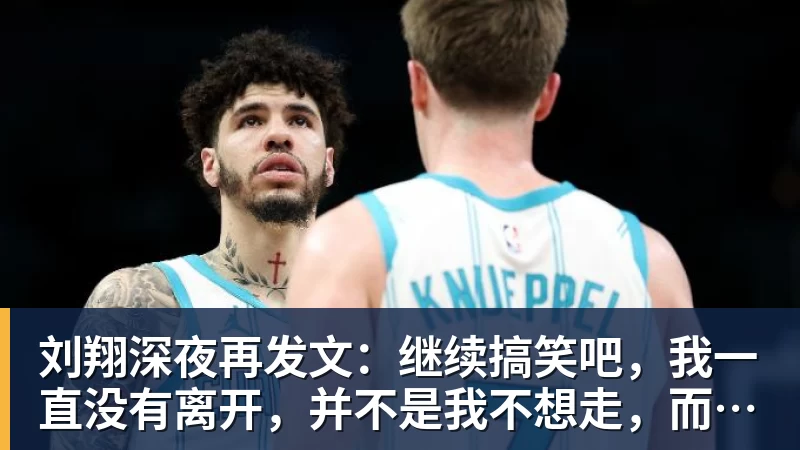 谈球吧刘翔深夜再发文：继续搞笑吧，我一直没有离开，并不是我不想走，而是你没让我走