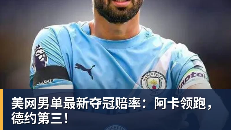 谈球吧美网男单最新夺冠赔率：阿卡领跑，德约第三！