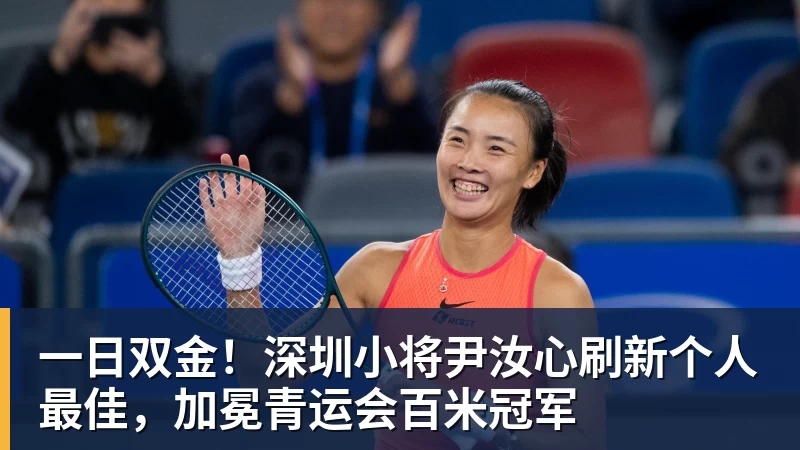 谈球吧一日双金！深圳小将尹汝心刷新个人最佳，加冕青运会百米冠军