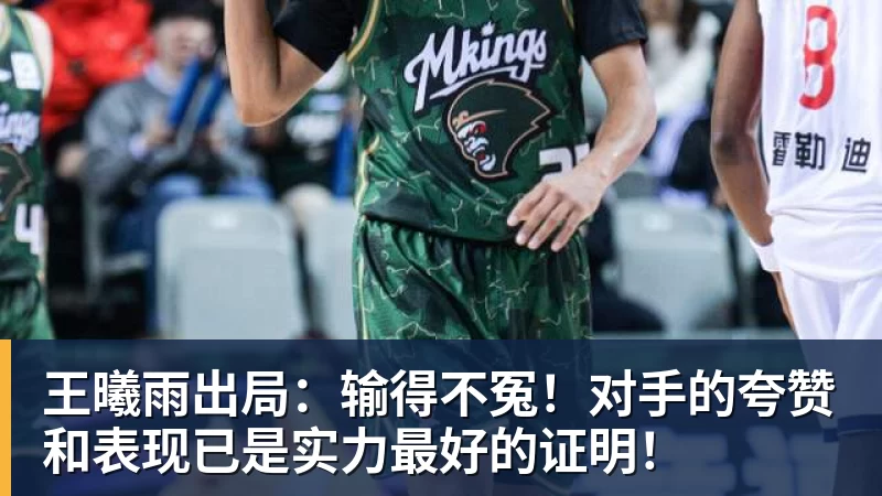 谈球吧王曦雨出局：输得不冤！对手的夸赞和表现已是实力最好的证明！