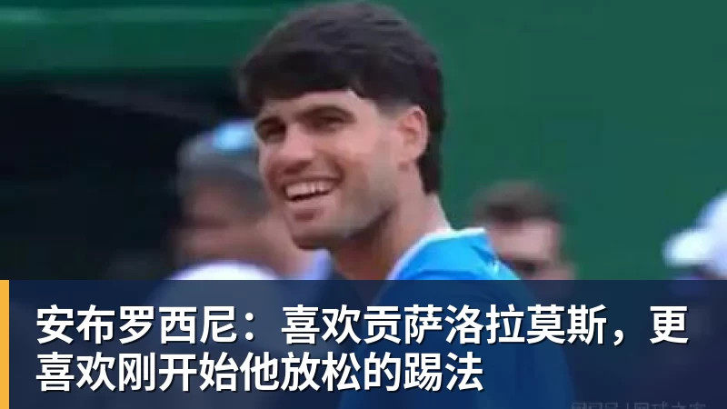 谈球吧安布罗西尼：喜欢贡萨洛拉莫斯，更喜欢刚开始他放松的踢法