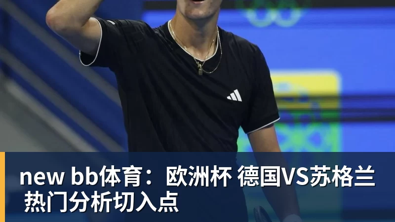 谈球吧new bb体育：欧洲杯 德国VS苏格兰 热门分析切入点