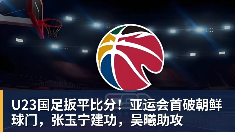 谈球吧U23国足扳平比分！亚运会首破朝鲜球门，张玉宁建功，吴曦助攻