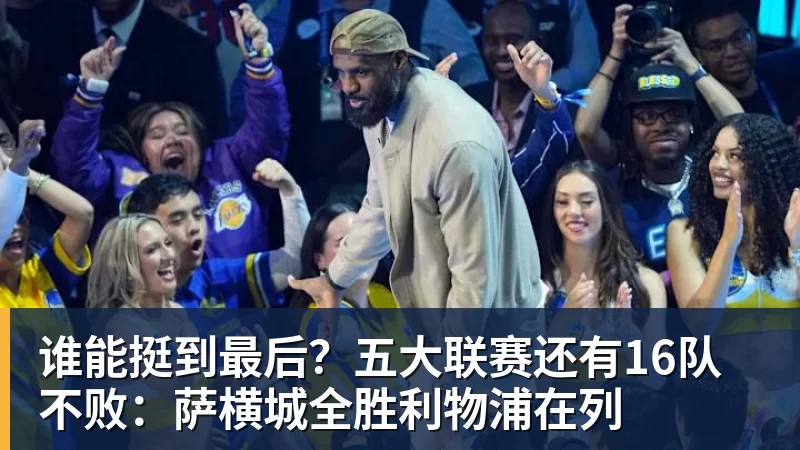 谈球吧谁能挺到最后？五大联赛还有16队不败：萨横城全胜利物浦在列