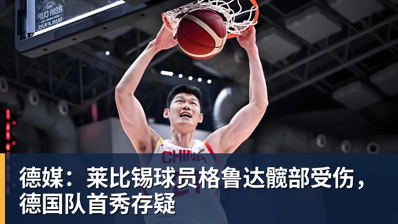 谈球吧德媒：莱比锡球员格鲁达髋部受伤，德国队首秀存疑